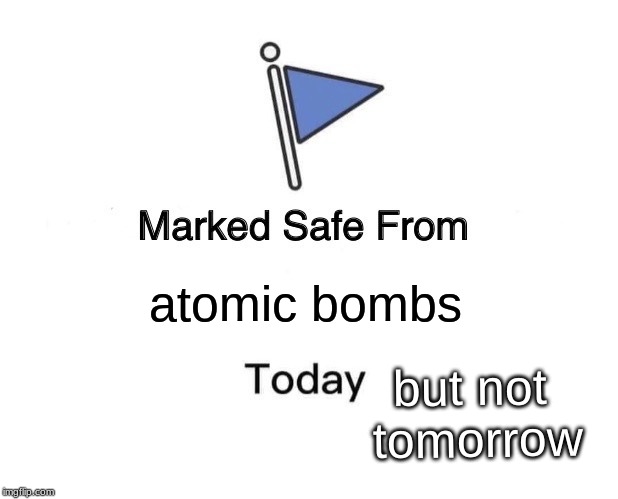 Marked Safe From Meme | atomic bombs but not tomorrow | image tagged in memes,marked safe from | made w/ Imgflip meme maker