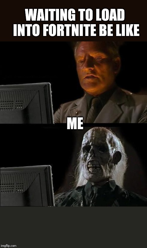 I'll Just Wait Here | WAITING TO LOAD INTO FORTNITE BE LIKE; ME | image tagged in memes,ill just wait here | made w/ Imgflip meme maker