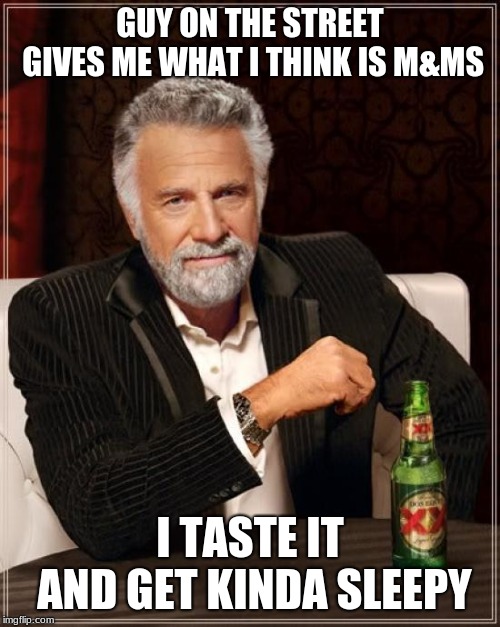 The Most Interesting Man In The World Meme | GUY ON THE STREET GIVES ME WHAT I THINK IS M&MS; I TASTE IT AND GET KINDA SLEEPY | image tagged in memes,the most interesting man in the world | made w/ Imgflip meme maker