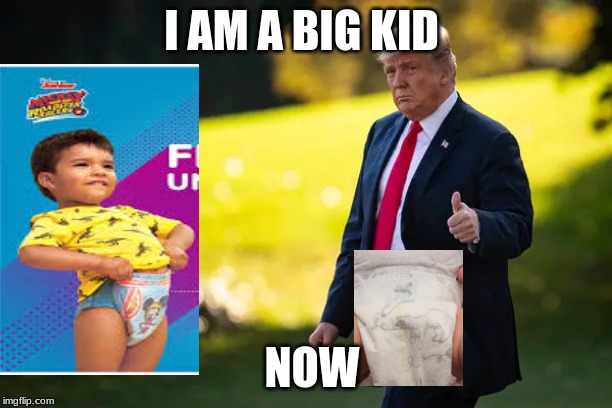trump | I AM A BIG KID; NOW | image tagged in trump | made w/ Imgflip meme maker