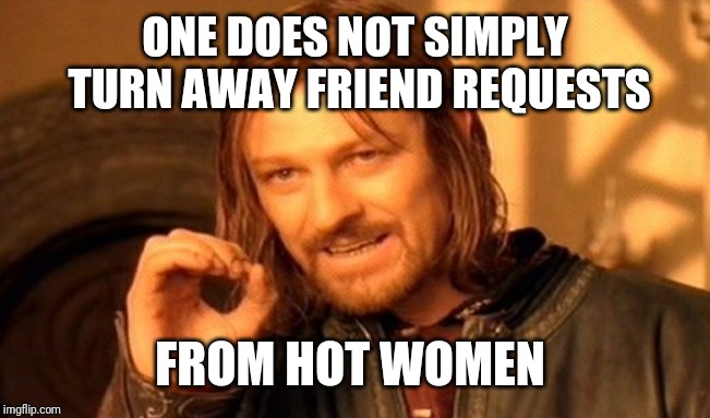 One Does Not Simply Meme | ONE DOES NOT SIMPLY TURN AWAY FRIEND REQUESTS FROM HOT WOMEN | image tagged in memes,one does not simply | made w/ Imgflip meme maker