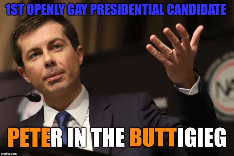 Pete Buttigieg | 1ST OPENLY GAY PRESIDENTIAL CANDIDATE; PETER IN THE BUTTIGIEG; PETE; BUTT | image tagged in pete buttigieg | made w/ Imgflip meme maker