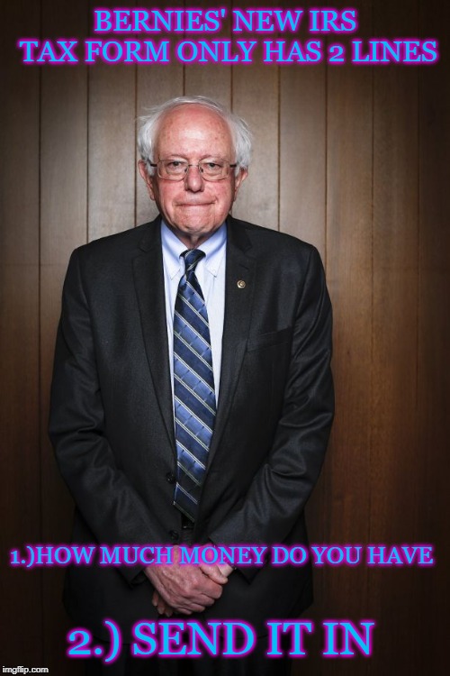 Bernie Sanders standing | BERNIES' NEW IRS TAX FORM ONLY HAS 2 LINES; 1.)HOW MUCH MONEY DO YOU HAVE; 2.) SEND IT IN | image tagged in bernie sanders standing | made w/ Imgflip meme maker