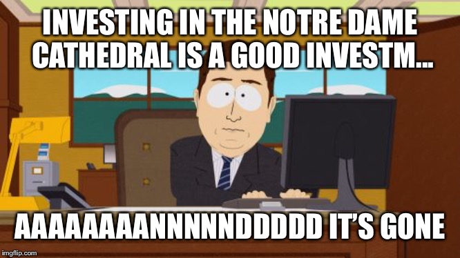 Aaaaand Its Gone | INVESTING IN THE NOTRE DAME CATHEDRAL IS A GOOD INVESTM... AAAAAAAANNNNNDDDDD IT’S GONE | image tagged in memes,aaaaand its gone | made w/ Imgflip meme maker