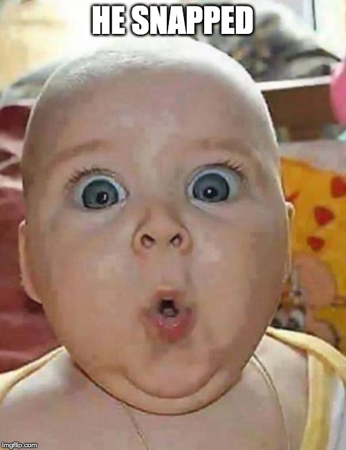 Super-surprised baby | HE SNAPPED | image tagged in super-surprised baby | made w/ Imgflip meme maker