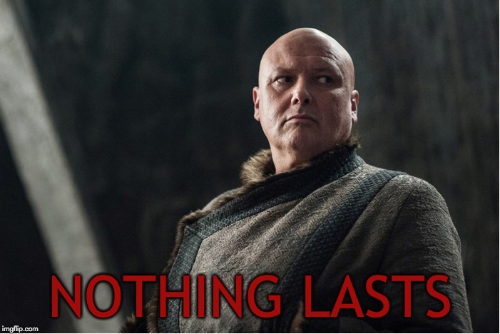 Nothing Lasts | NOTHING LASTS | image tagged in game of thrones | made w/ Imgflip meme maker