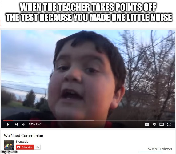 We Need Communism |  WHEN THE TEACHER TAKES POINTS OFF THE TEST BECAUSE YOU MADE ONE LITTLE NOISE | image tagged in we need communism | made w/ Imgflip meme maker