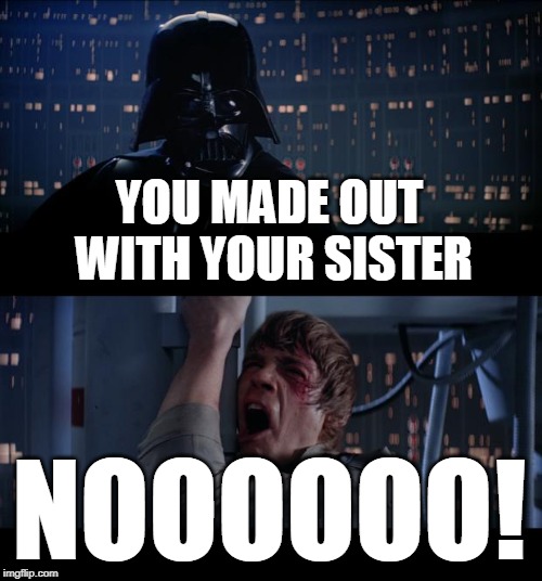 Star Wars No Meme | YOU MADE OUT WITH YOUR SISTER; NOOOOOO! | image tagged in memes,star wars no | made w/ Imgflip meme maker