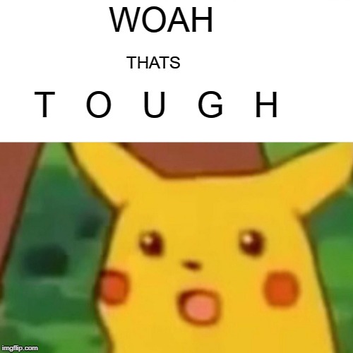 Surprised Pikachu Meme | WOAH THATS T   O   U   G   H | image tagged in memes,surprised pikachu | made w/ Imgflip meme maker