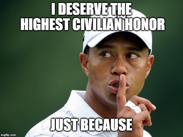 We all know it is simply because 45 wants to gain favor with a certain ethnic group | I DESERVE THE HIGHEST CIVILIAN HONOR; JUST BECAUSE | image tagged in tiger woods,donald trump | made w/ Imgflip meme maker