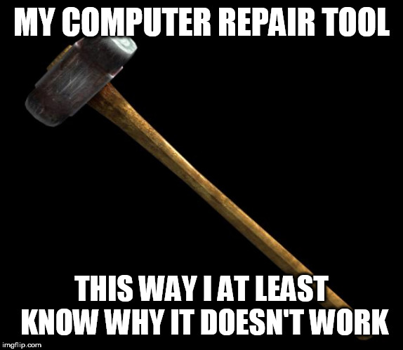 sledge hammer | MY COMPUTER REPAIR TOOL; THIS WAY I AT LEAST KNOW WHY IT DOESN'T WORK | image tagged in sledge hammer | made w/ Imgflip meme maker
