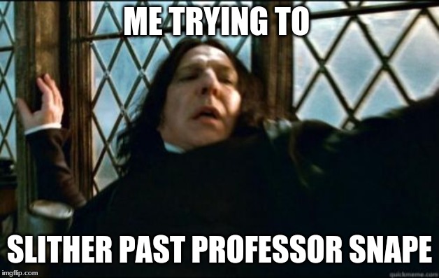 Snape Meme |  ME TRYING TO; SLITHER PAST PROFESSOR SNAPE | image tagged in memes,snape | made w/ Imgflip meme maker
