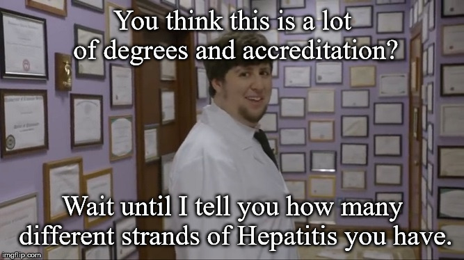 Dr. Jafari M.D. | You think this is a lot of degrees and accreditation? Wait until I tell you how many different strands of Hepatitis you have. | image tagged in jontron | made w/ Imgflip meme maker