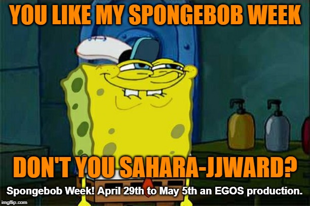 Spongebob Week is coming! April 29th to May 5th an EGOS production. | YOU LIKE MY SPONGEBOB WEEK; DON'T YOU SAHARA-JJWARD? Spongebob Week! April 29th to May 5th an EGOS production. | image tagged in memes,dont you squidward,spongebob week,egos | made w/ Imgflip meme maker