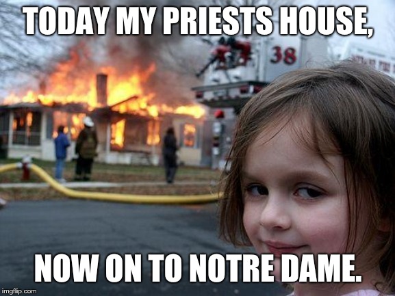 Disaster Girl Meme | TODAY MY PRIESTS HOUSE, NOW ON TO NOTRE DAME. | image tagged in memes,disaster girl | made w/ Imgflip meme maker