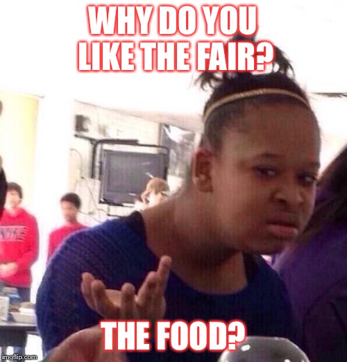 Black Girl Wat Meme | WHY DO YOU LIKE THE FAIR? THE FOOD? | image tagged in memes,black girl wat | made w/ Imgflip meme maker