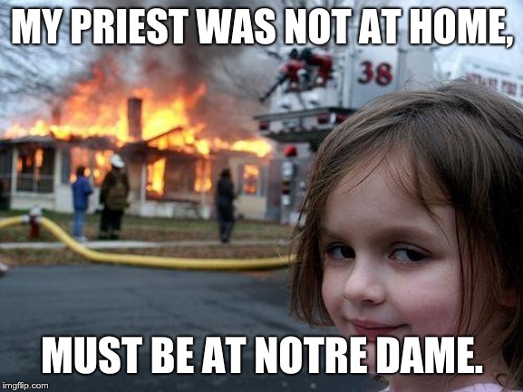 Disaster Girl Meme | MY PRIEST WAS NOT AT HOME, MUST BE AT NOTRE DAME. | image tagged in memes,disaster girl | made w/ Imgflip meme maker