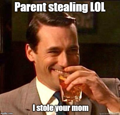 Laughing Don Draper | Parent stealing LOL I stole your mom | image tagged in laughing don draper | made w/ Imgflip meme maker