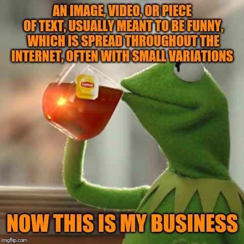 But That's None Of My Business Meme | AN IMAGE, VIDEO, OR PIECE OF TEXT, USUALLY MEANT TO BE FUNNY, WHICH IS SPREAD THROUGHOUT THE INTERNET, OFTEN WITH SMALL VARIATIONS NOW THIS  | image tagged in memes,but thats none of my business,kermit the frog | made w/ Imgflip meme maker
