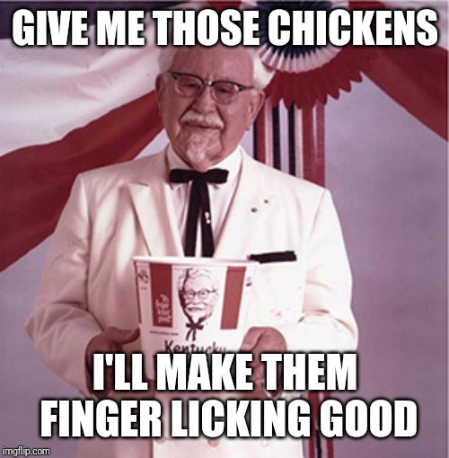 KFC Colonel Sanders | GIVE ME THOSE CHICKENS I'LL MAKE THEM FINGER LICKING GOOD | image tagged in kfc colonel sanders | made w/ Imgflip meme maker