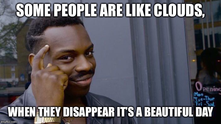Roll Safe Think About It Meme | SOME PEOPLE ARE LIKE CLOUDS, WHEN THEY DISAPPEAR IT’S A BEAUTIFUL DAY | image tagged in memes,roll safe think about it | made w/ Imgflip meme maker