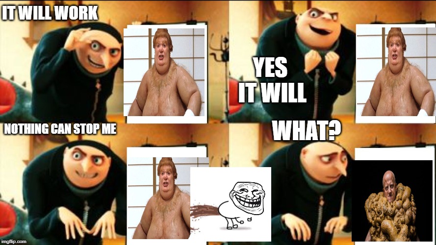 Gru Diabolical Plan Fail | IT WILL WORK; YES IT WILL; WHAT? NOTHING CAN STOP ME | image tagged in gru diabolical plan fail | made w/ Imgflip meme maker