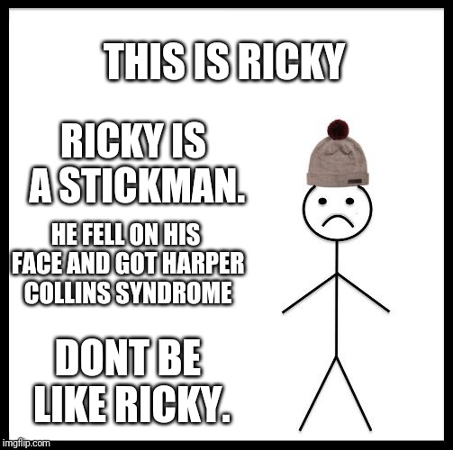 Dont be like ricky | THIS IS RICKY; RICKY IS A STICKMAN. HE FELL ON HIS FACE AND GOT HARPER COLLINS SYNDROME; DONT BE LIKE RICKY. | image tagged in political meme | made w/ Imgflip meme maker