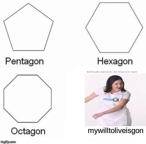 Pentagon Hexagon Octagon Meme | mywilltoliveisgon | image tagged in memes,pentagon hexagon octagon | made w/ Imgflip meme maker