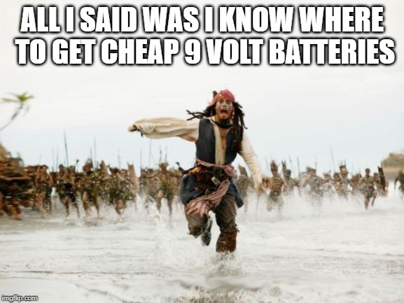 Jack Sparrow Being Chased | ALL I SAID WAS I KNOW WHERE TO GET CHEAP 9 VOLT BATTERIES | image tagged in memes,jack sparrow being chased | made w/ Imgflip meme maker