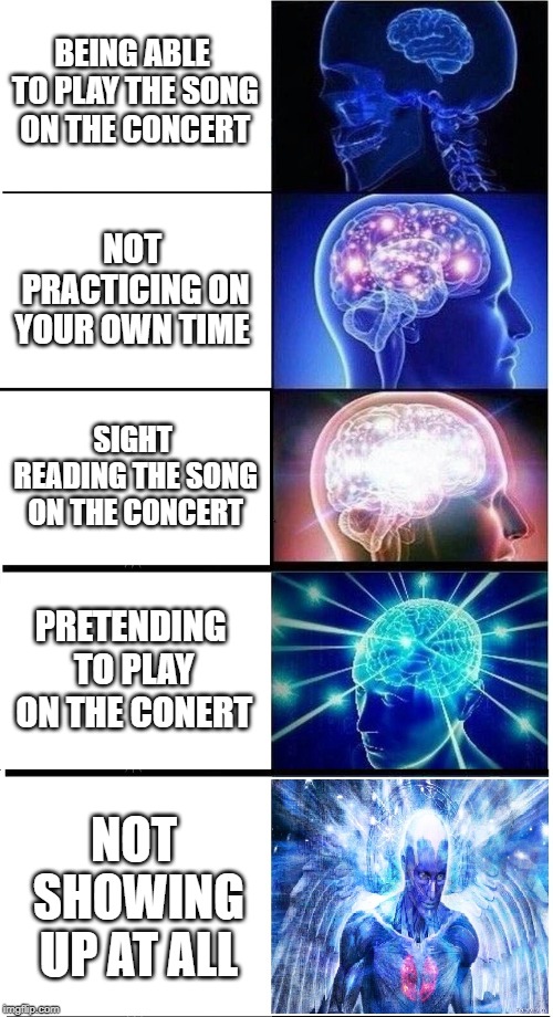 Expanding Brain 5-Part | BEING ABLE TO PLAY THE SONG ON THE CONCERT; NOT PRACTICING ON YOUR OWN TIME; SIGHT READING THE SONG ON THE CONCERT; PRETENDING TO PLAY ON THE CONERT; NOT SHOWING UP AT ALL | image tagged in expanding brain 5-part | made w/ Imgflip meme maker