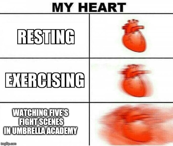 MY HEART | WATCHING FIVE'S FIGHT SCENES IN UMBRELLA ACADEMY | image tagged in my heart | made w/ Imgflip meme maker
