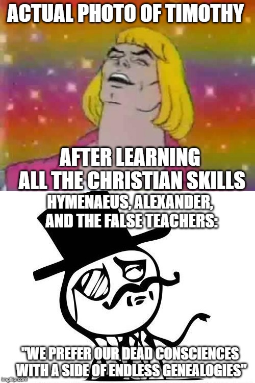 ACTUAL PHOTO OF TIMOTHY; AFTER LEARNING ALL THE CHRISTIAN SKILLS; HYMENAEUS, ALEXANDER, AND THE FALSE TEACHERS:; "WE PREFER OUR DEAD CONSCIENCES WITH A SIDE OF ENDLESS GENEALOGIES" | image tagged in he-man party,snob | made w/ Imgflip meme maker