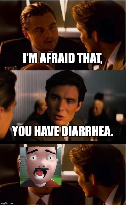 Inception | I’M AFRAID THAT, YOU HAVE DIARRHEA. | image tagged in memes,inception | made w/ Imgflip meme maker