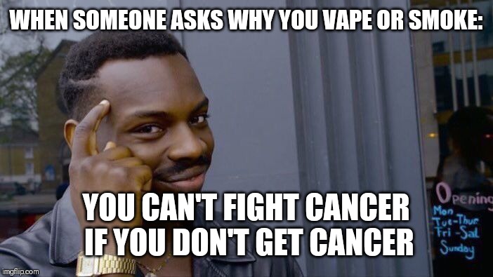 Roll Safe Think About It Meme | WHEN SOMEONE ASKS WHY YOU VAPE OR SMOKE:; YOU CAN'T FIGHT CANCER IF YOU DON'T GET CANCER | image tagged in memes,roll safe think about it | made w/ Imgflip meme maker