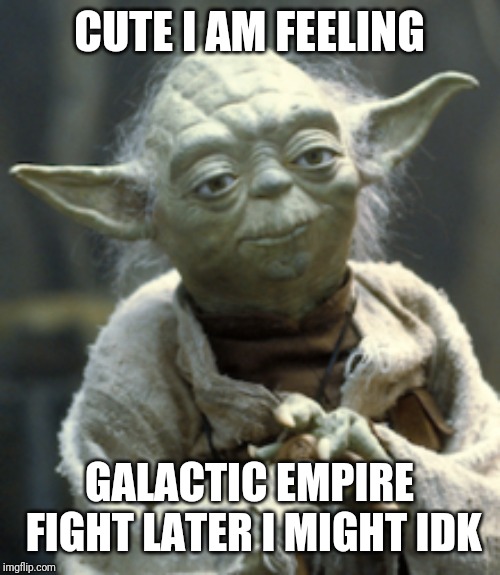 Forcefully cute | CUTE I AM FEELING; GALACTIC EMPIRE FIGHT LATER I MIGHT IDK | image tagged in yoda,star wars,cute | made w/ Imgflip meme maker