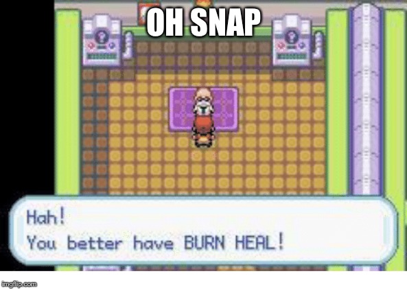 Better have a burn heal | OH SNAP | image tagged in better have a burn heal | made w/ Imgflip meme maker