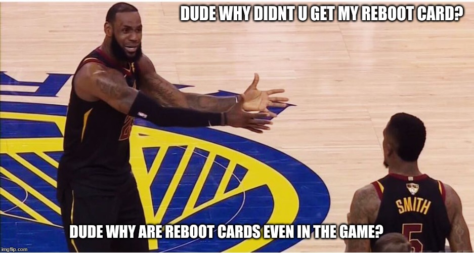 Reboot cards make no sense | DUDE WHY DIDNT U GET MY REBOOT CARD? DUDE WHY ARE REBOOT CARDS EVEN IN THE GAME? | image tagged in lebron james  jr smith,reboot | made w/ Imgflip meme maker
