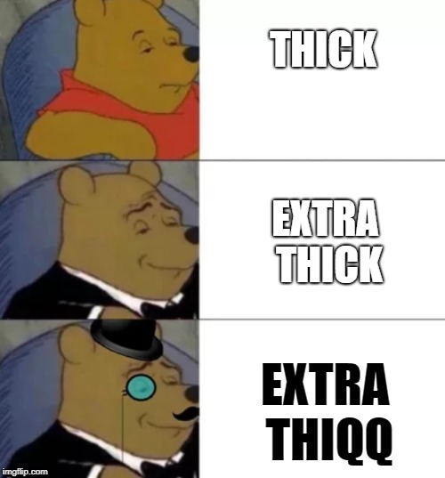Fancy pooh | THICK; EXTRA THICK; EXTRA THIQQ | image tagged in fancy pooh | made w/ Imgflip meme maker