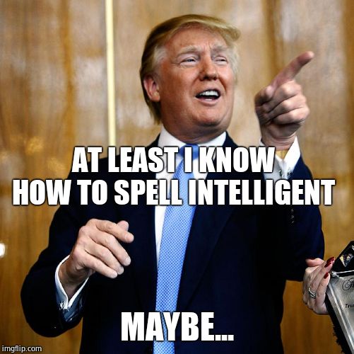 Donal Trump Birthday | AT LEAST I KNOW HOW TO SPELL INTELLIGENT MAYBE... | image tagged in donal trump birthday | made w/ Imgflip meme maker