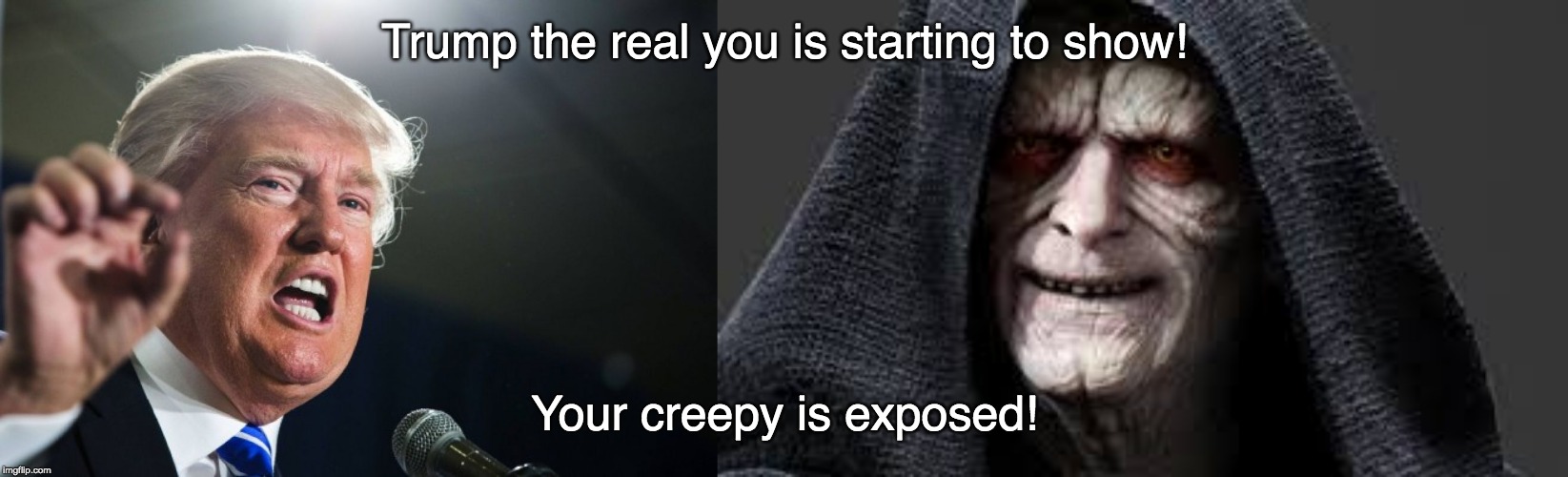 creepy trump, trump emperor, nasty trump, trump ugly, bad trump |  Trump the real you is starting to show! Your creepy is exposed! | image tagged in donald trump,emperor star wars | made w/ Imgflip meme maker