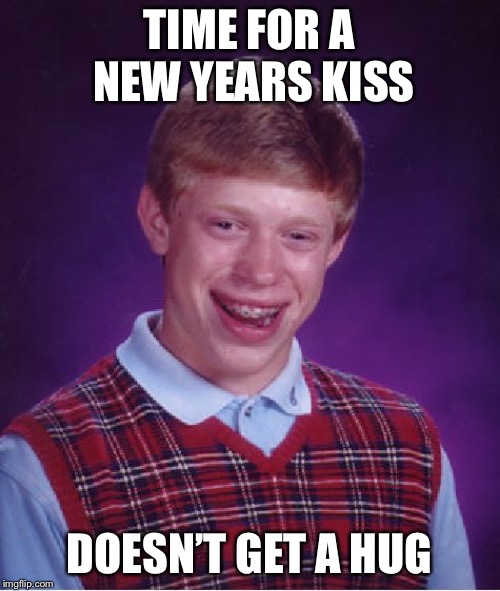 Bad Luck Brian Meme | TIME FOR A NEW YEARS KISS; DOESN’T GET A HUG | image tagged in memes,bad luck brian | made w/ Imgflip meme maker