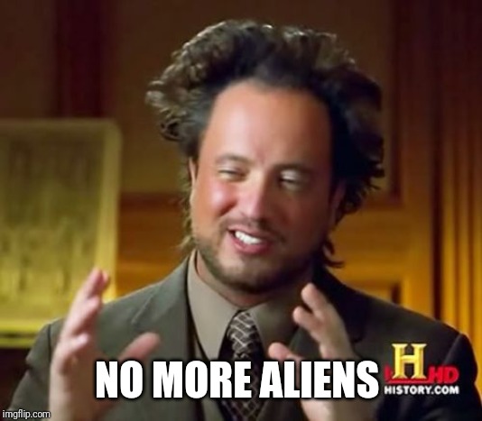 Ancient Aliens Meme | NO MORE ALIENS | image tagged in memes,ancient aliens | made w/ Imgflip meme maker