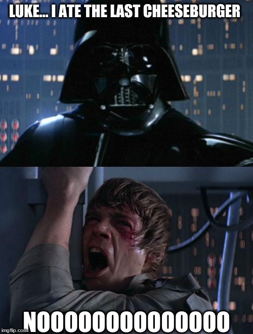 When that guy steals the last cheeseburger | LUKE... I ATE THE LAST CHEESEBURGER; NOOOOOOOOOOOOOO | image tagged in cheeseburger | made w/ Imgflip meme maker