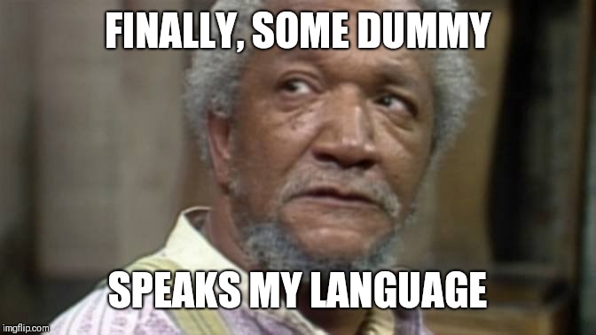 Red Foxx | FINALLY, SOME DUMMY SPEAKS MY LANGUAGE | image tagged in red foxx | made w/ Imgflip meme maker