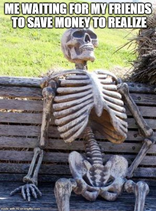 A.I. Meme Week; May 26th to June 1st, a JumRum and EGOS event. | ME WAITING FOR MY FRIENDS TO SAVE MONEY TO REALIZE | image tagged in memes,waiting skeleton,ai meme week,jumrum,egos,friends | made w/ Imgflip meme maker