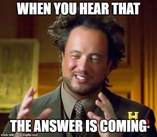 A.I. doesn't know this guy is about aliens | WHEN YOU HEAR THAT; THE ANSWER IS COMING | image tagged in memes,ancient aliens,ai meme,answer | made w/ Imgflip meme maker