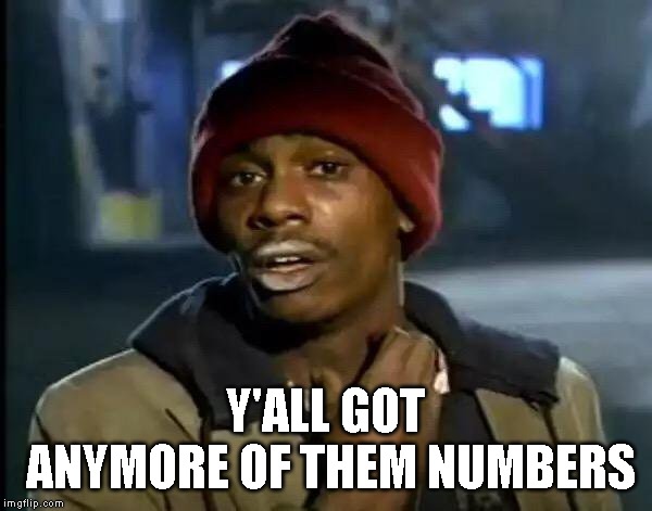 Y'all Got Any More Of That Meme | Y'ALL GOT ANYMORE OF THEM NUMBERS | image tagged in memes,y'all got any more of that | made w/ Imgflip meme maker