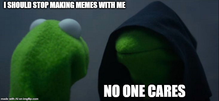 A.I. Meme Week is finally here! May 26th to June 1st, a JumRum and EGOS event. | I SHOULD STOP MAKING MEMES WITH ME; NO ONE CARES | image tagged in memes,evil kermit,ai meme week,jumrum,egos,no one cares | made w/ Imgflip meme maker