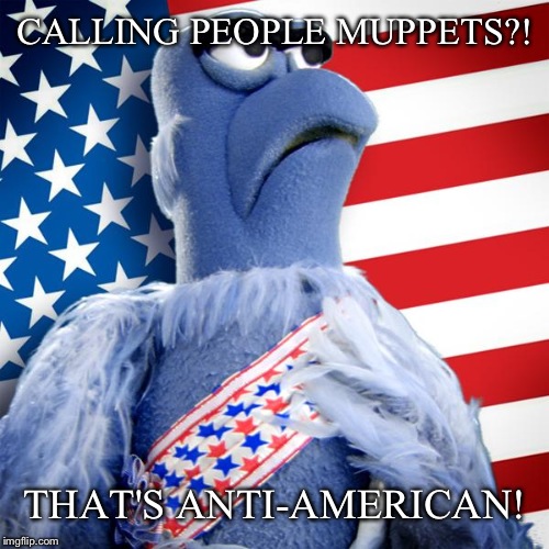 Sam the Eagle 2016 | CALLING PEOPLE MUPPETS?! THAT'S ANTI-AMERICAN! | image tagged in sam the eagle 2016 | made w/ Imgflip meme maker