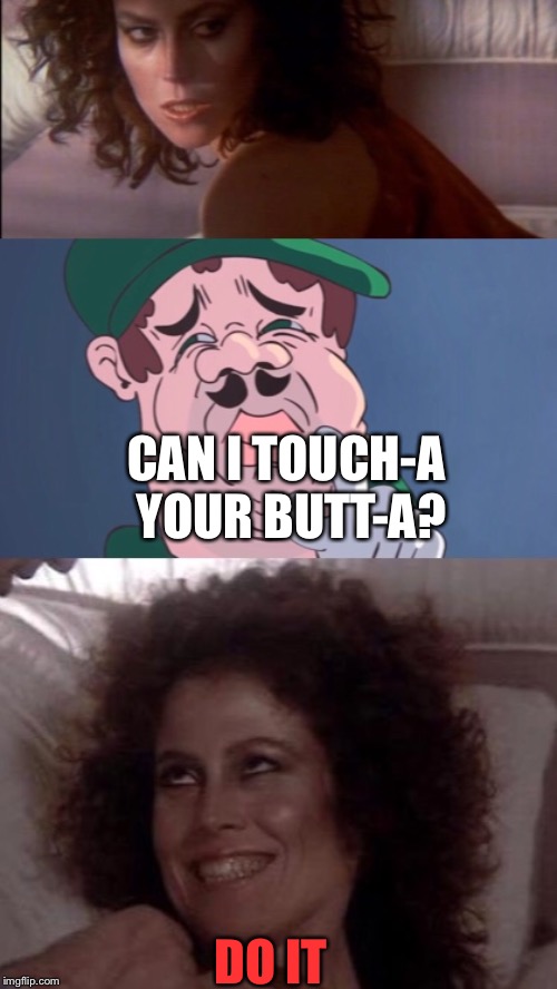 Luigi X Sigourney | CAN I TOUCH-A YOUR BUTT-A? DO IT | image tagged in memes,sigourney weaver,booty | made w/ Imgflip meme maker